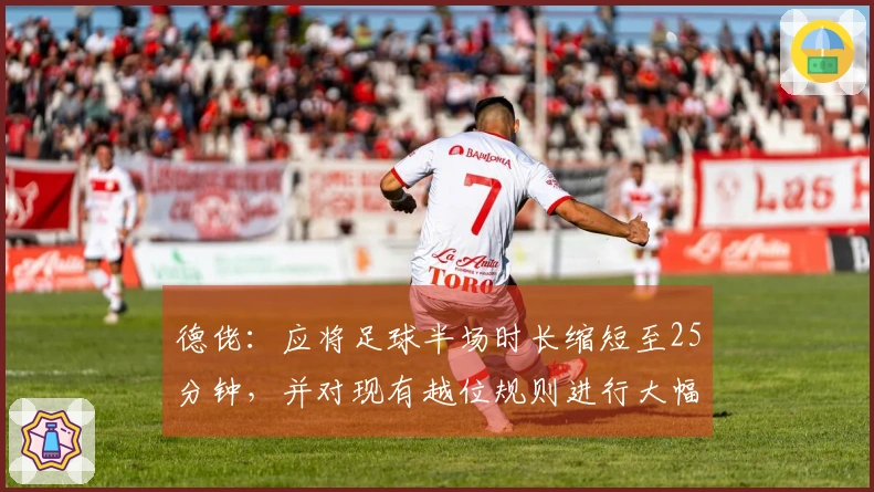 德佬：应将足球半场时长缩短至25分钟，并对现有越位规则进行大幅调整