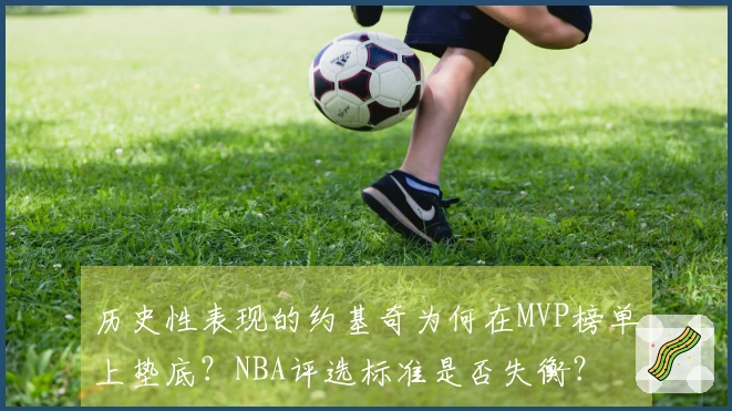 历史性表现的约基奇为何在MVP榜单上垫底？NBA评选标准是否失衡？