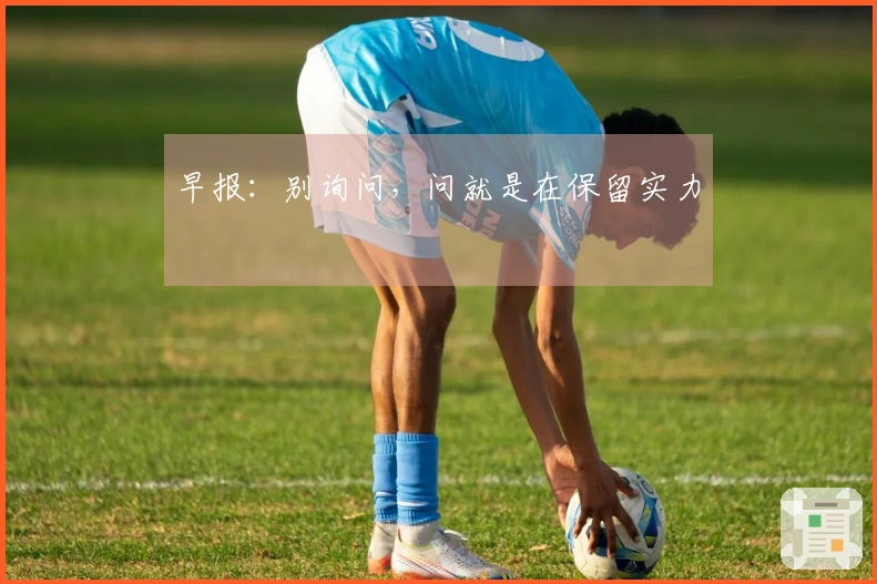 早报：别询问，问就是在保留实力