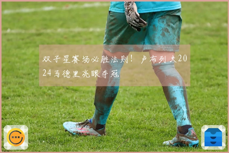双子星赛场必胜法则！卢布列夫2024马德里亮眼夺冠