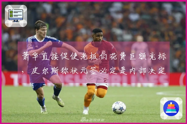萧华直接促使老板们花费巨额竞标，皮尔斯称状元签必定是内部决定的