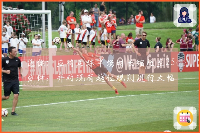 德佬：应将足球半场时长缩短至25分钟，并对现有越位规则进行大幅调整