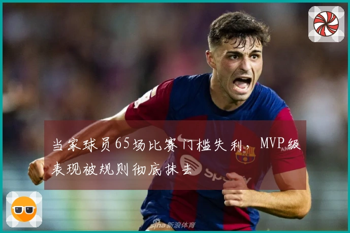当家球员65场比赛门槛失利，MVP级表现被规则彻底抹去