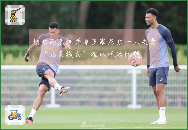 切尔西危机并非罗塞尼尔一人之责,“北美模式”难以根治问题