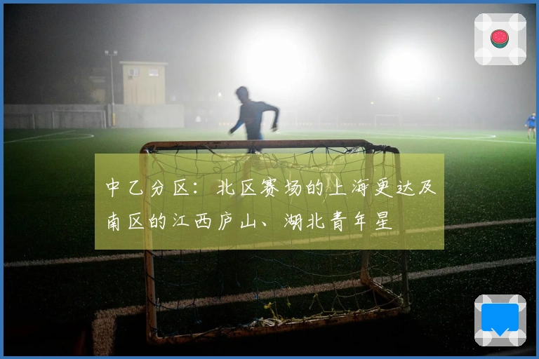 中乙分区：北区赛场的上海更达及南区的江西庐山、湖北青年星