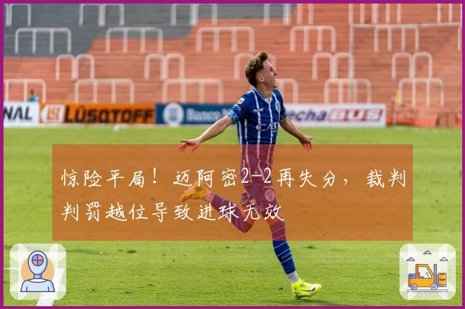惊险平局！迈阿密2-2再失分，裁判判罚越位导致进球无效