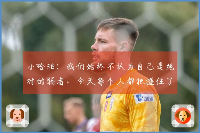 小哈珀：我们始终不认为自己是绝对的弱者，今天每个人都把握住了机遇。