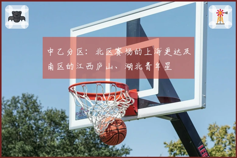 中乙分区：北区赛场的上海更达及南区的江西庐山、湖北青年星