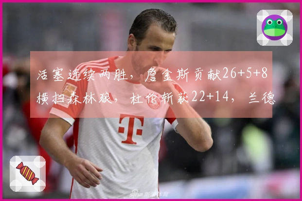 活塞连续两胜，詹金斯贡献26+5+8横扫森林狼，杜伦斩获22+14，兰德尔则有27+6+6表现