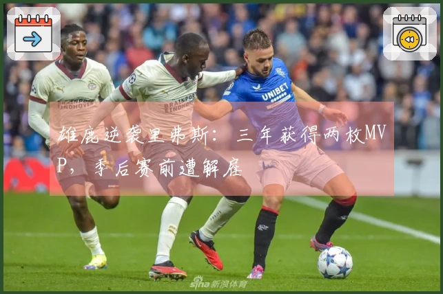 雄鹿逆袭里弗斯：三年获得两枚MVP，季后赛前遭解雇