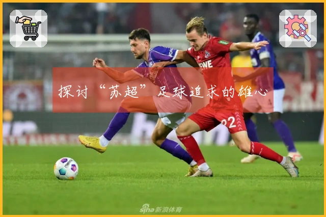 探讨“苏超”足球追求的雄心