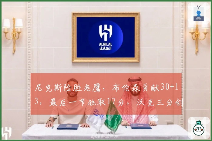 尼克斯险胜老鹰，布伦森贡献30+13，最后一节独取17分，沃克三分创队史新高