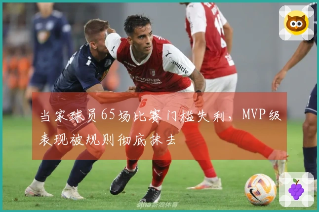 当家球员65场比赛门槛失利，MVP级表现被规则彻底抹去