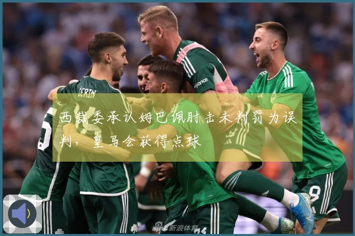 西裁委承认姆巴佩肘击未判罚为误判，皇马会获得点球