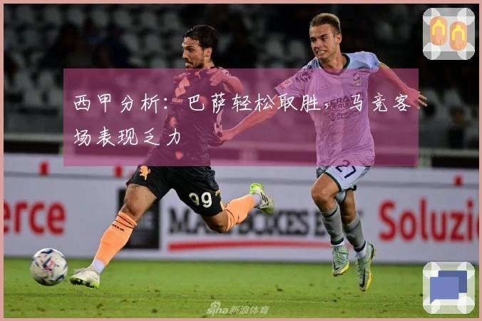 西甲分析：巴萨轻松取胜，马竞客场表现乏力