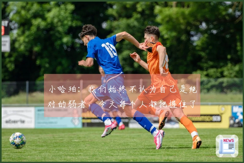 小哈珀：我们始终不认为自己是绝对的弱者，今天每个人都把握住了机遇。