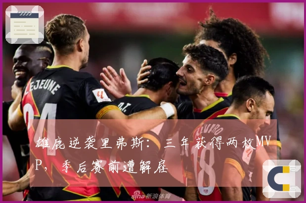 雄鹿逆袭里弗斯：三年获得两枚MVP，季后赛前遭解雇