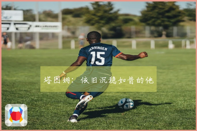塔图姆：依旧沉稳如昔的他