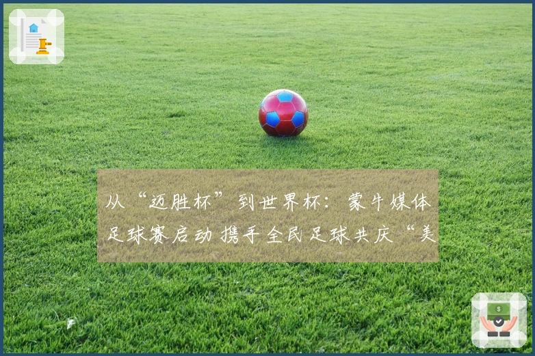 从“迈胜杯”到世界杯：蒙牛媒体足球赛启动 携手全民足球共庆“美加墨盛会”