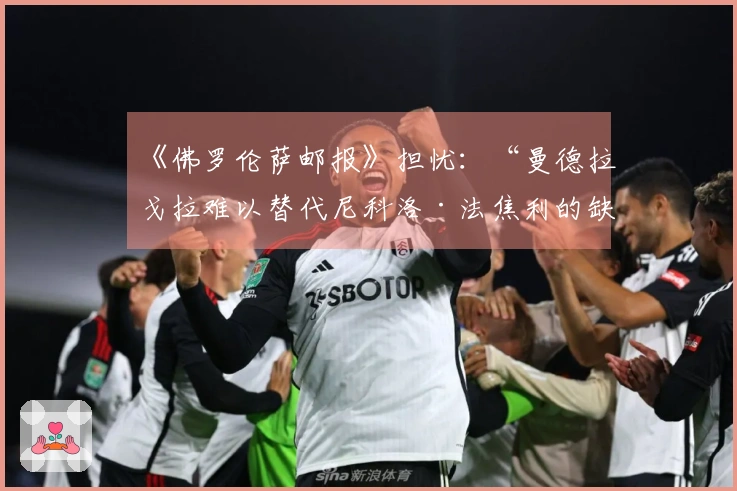 《佛罗伦萨邮报》担忧：“曼德拉戈拉难以替代尼科洛·法焦利的缺席”